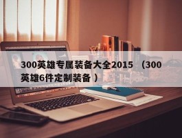 300英雄专属装备大全2015 （300英雄6件定制装备 ）