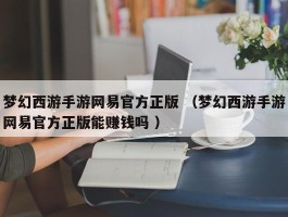 梦幻西游手游网易官方正版 （梦幻西游手游网易官方正版能赚钱吗 ）