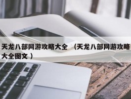 天龙八部网游攻略大全 （天龙八部网游攻略大全图文 ）