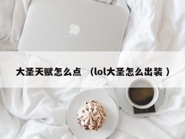 大圣天赋怎么点 （lol大圣怎么出装 ）