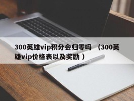 300英雄vip积分会归零吗 （300英雄vip价格表以及奖励 ）