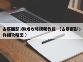 古墓丽影3游戏攻略视频教程 （古墓丽影3详细攻略图 ）