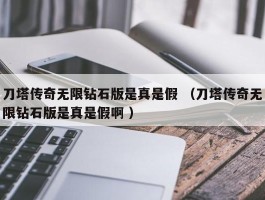 刀塔传奇无限钻石版是真是假 （刀塔传奇无限钻石版是真是假啊 ）