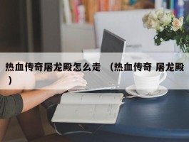 热血传奇屠龙殿怎么走 （热血传奇 屠龙殿 ）