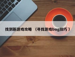 找到新游戏攻略 （寻找游戏bug技巧 ）