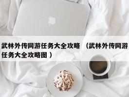 武林外传网游任务大全攻略 （武林外传网游任务大全攻略图 ）