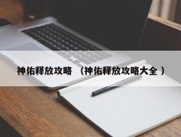 神佑释放攻略 （神佑释放攻略大全 ）