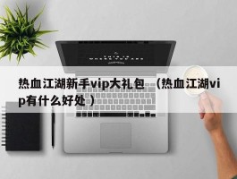 热血江湖新手vip大礼包 （热血江湖vip有什么好处 ）