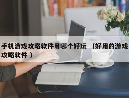 手机游戏攻略软件用哪个好玩 （好用的游戏攻略软件 ）