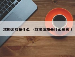 攻略游戏是什么 （攻略游戏是什么意思 ）