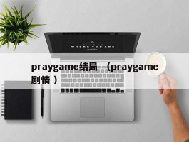 praygame结局 （praygame剧情 ）