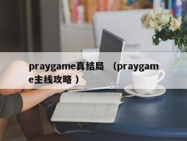 praygame真结局 （praygame主线攻略 ）