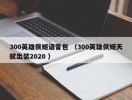 300英雄佩姬语音包 （300英雄佩姬天赋出装2020 ）