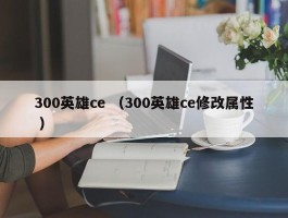 300英雄ce （300英雄ce修改属性 ）