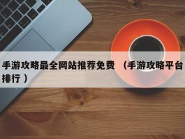 手游攻略最全网站推荐免费 （手游攻略平台排行 ）