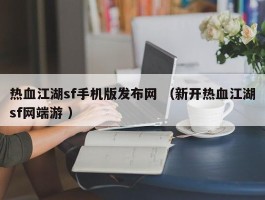 热血江湖sf手机版发布网 （新开热血江湖sf网端游 ）