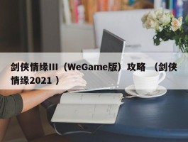 剑侠情缘Ⅲ（WeGame版）攻略 （剑侠情缘2021 ）