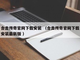 合击传奇官网下载安装 （合击传奇官网下载安装最新版 ）