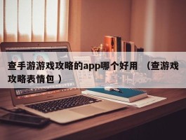 查手游游戏攻略的app哪个好用 （查游戏攻略表情包 ）