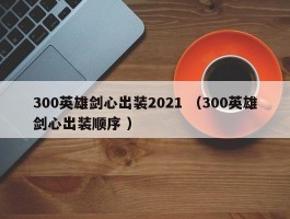 300英雄剑心出装2021 （300英雄剑心出装顺序 ）