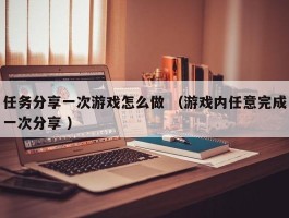 任务分享一次游戏怎么做 （游戏内任意完成一次分享 ）