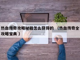 热血传奇攻略秘籍怎么获得的 （热血传奇全攻略宝典 ）