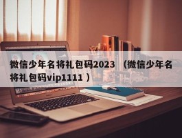 微信少年名将礼包码2023 （微信少年名将礼包码vip1111 ）