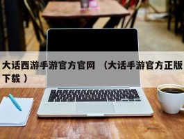 大话西游手游官方官网 （大话手游官方正版下载 ）