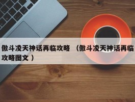 傲斗凌天神话再临攻略 （傲斗凌天神话再临攻略图文 ）