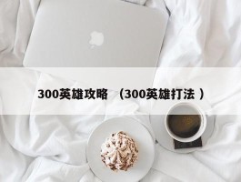 300英雄攻略 （300英雄打法 ）