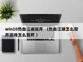 win10热血江湖双开 （热血江湖怎么双开游戏怎么双开 ）