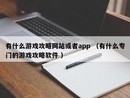 有什么游戏攻略网站或者app （有什么专门的游戏攻略软件 ）