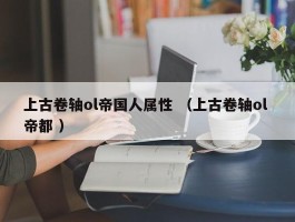 上古卷轴ol帝国人属性 （上古卷轴ol 帝都 ）