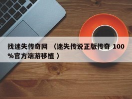 找迷失传奇网 （迷失传说正版传奇 100%官方端游移植 ）