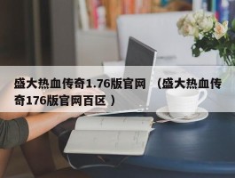 盛大热血传奇1.76版官网 （盛大热血传奇176版官网百区 ）