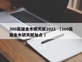 300英雄金木研天赋2021 （300英雄金木研天赋加点 ）