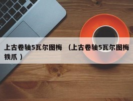 上古卷轴5瓦尔图梅 （上古卷轴5瓦尔图梅铁爪 ）