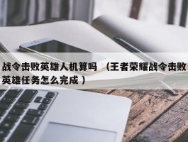 战令击败英雄人机算吗 （王者荣耀战令击败英雄任务怎么完成 ）