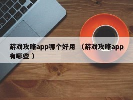 游戏攻略app哪个好用 （游戏攻略app有哪些 ）