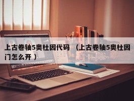 上古卷轴5奥杜因代码 （上古卷轴5奥杜因门怎么开 ）