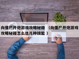 向僵尸开炮游戏攻略秘籍 （向僵尸开炮游戏攻略秘籍怎么选几种技能 ）