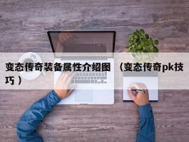 变态传奇装备属性介绍图 （变态传奇pk技巧 ）