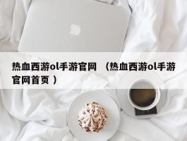 热血西游ol手游官网 （热血西游ol手游官网首页 ）