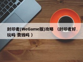 封印者(WeGame版)攻略 （封印者好玩吗 费钱吗 ）