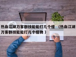 热血江湖刀客群技能能打几个怪 （热血江湖刀客群技能能打几个怪物 ）