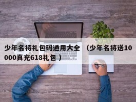 少年名将礼包码通用大全 （少年名将送10000真充618礼包 ）