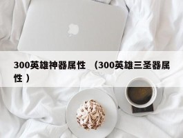 300英雄神器属性 （300英雄三圣器属性 ）