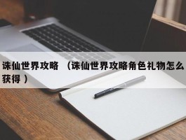 诛仙世界攻略 （诛仙世界攻略角色礼物怎么获得 ）