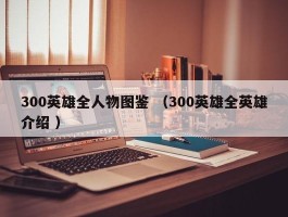 300英雄全人物图鉴 （300英雄全英雄介绍 ）