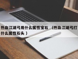 热血江湖弓用什么属性宝石 （热血江湖弓打什么属性石头 ）